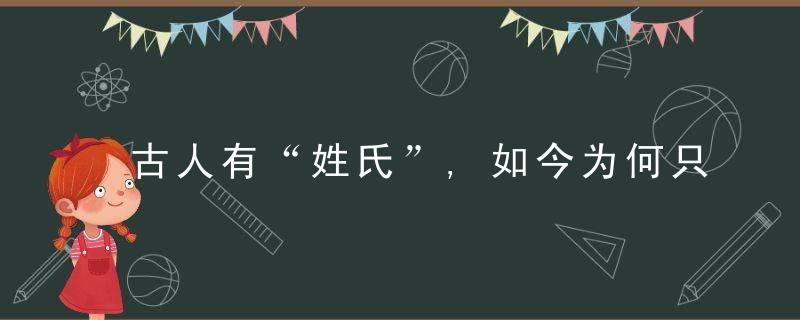 古人有“姓氏”,如今为何只有“姓名”“氏”去哪了