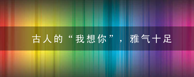 古人的“我想你”，雅气十足
