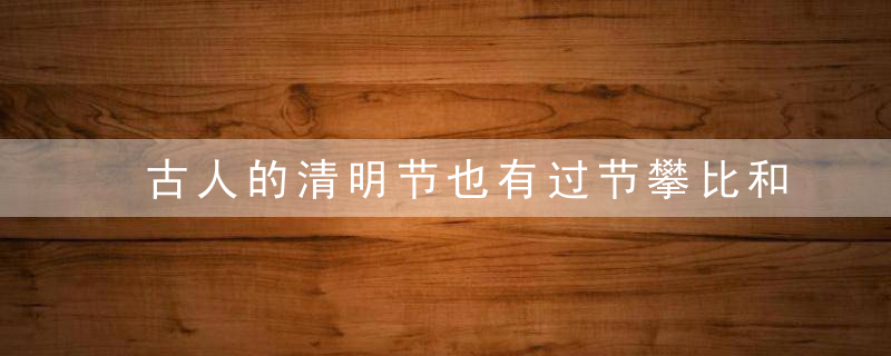 古人的清明节也有过节攀比和出行拥堵