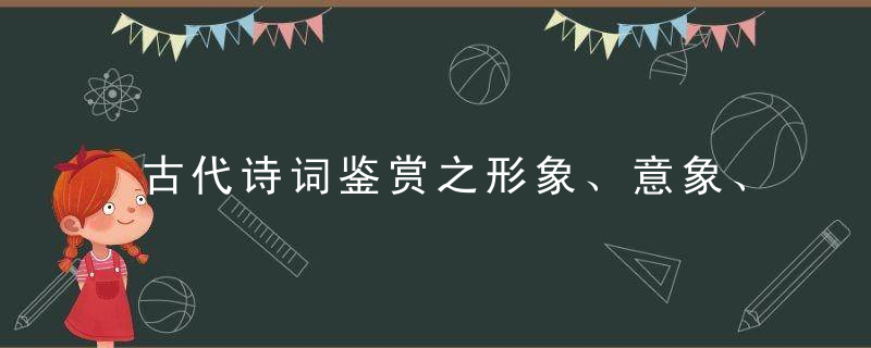 古代诗词鉴赏之形象、意象、意境篇