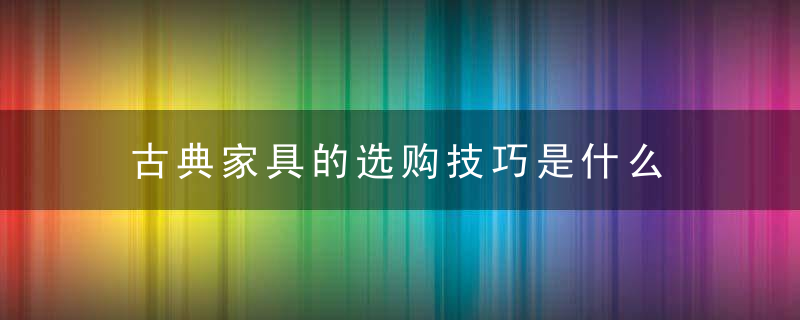 古典家具的选购技巧是什么