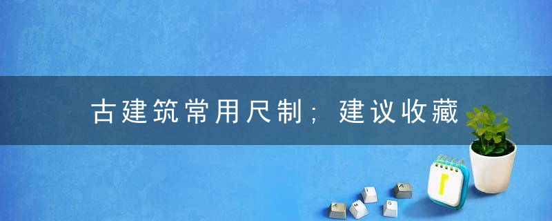 古建筑常用尺制;建议收藏