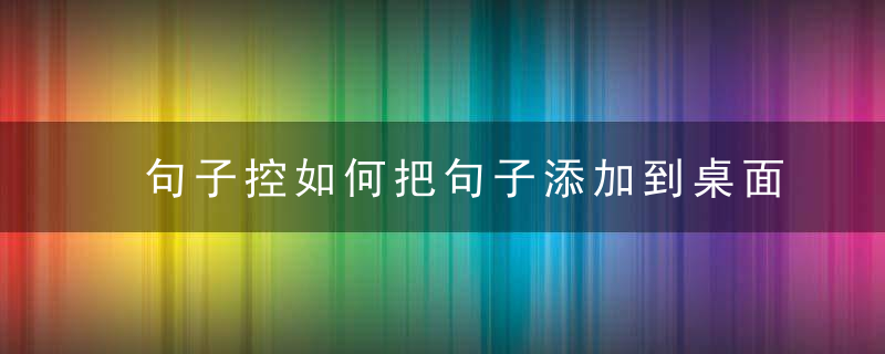 句子控如何把句子添加到桌面