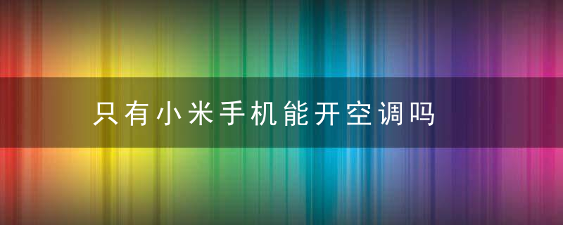 只有小米手机能开空调吗