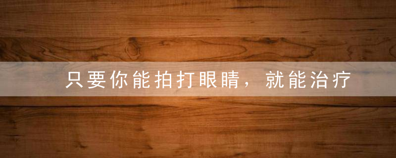 只要你能拍打眼睛，就能治疗所有眼病