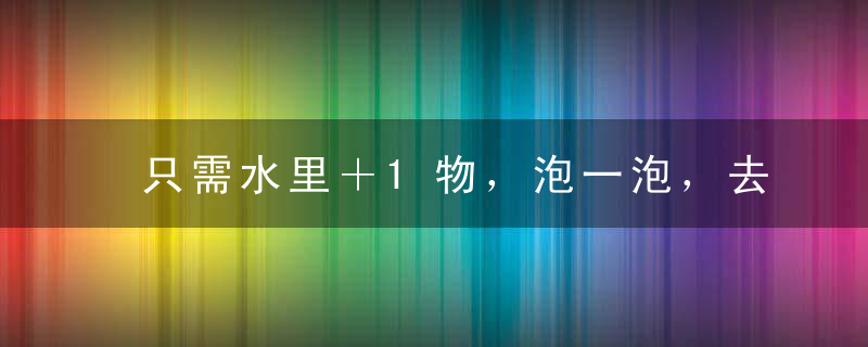 只需水里＋1物，泡一泡，去湿气保健康