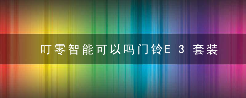 叮零智能可以吗门铃E3套装上手,2K超清+可视通话,到