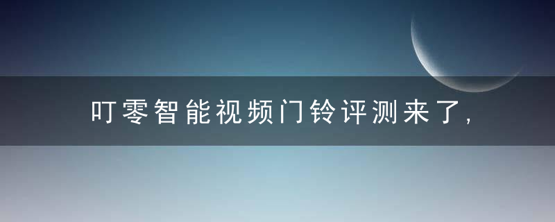 叮零智能视频门铃评测来了,是不是你一直在找的产品,