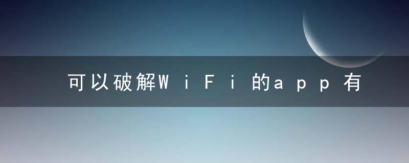 可以破解WiFi的app有哪些？WiFi破解app汇总