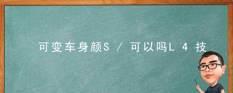 可变车身颜S/可以吗L4技术新车或为什么造近期这些技术