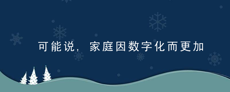 可能说,家庭因数字化而更加多彩