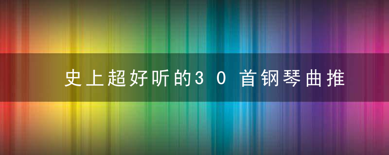 史上超好听的30首钢琴曲推荐【珍藏版】