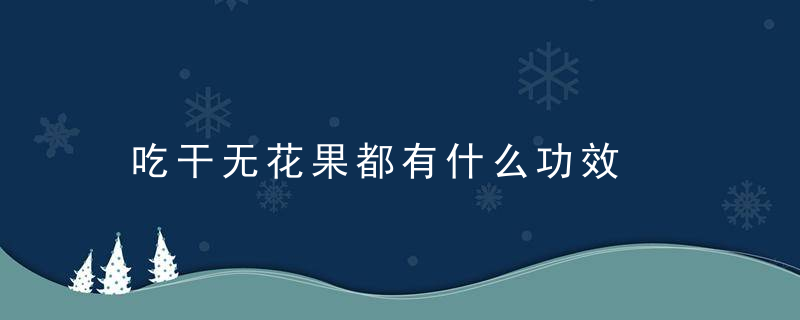 吃干无花果都有什么功效，吃干的无花果