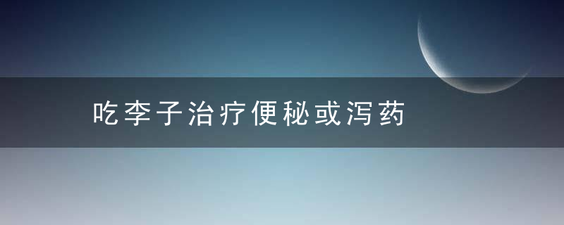 吃李子治疗便秘或泻药