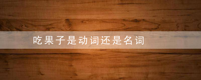 吃果子是动词还是名词