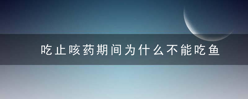 吃止咳药期间为什么不能吃鱼类