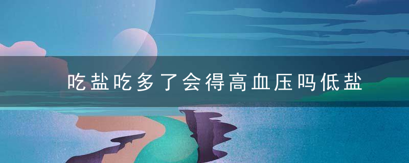 吃盐吃多了会得高血压吗低盐低脂饮食可以预防高血压吗