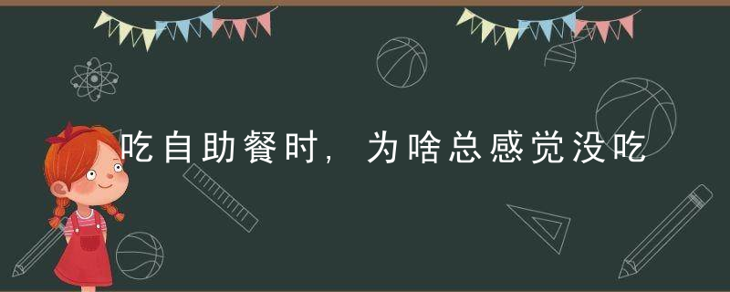 吃自助餐时,为啥总感觉没吃多少就饱了这些t