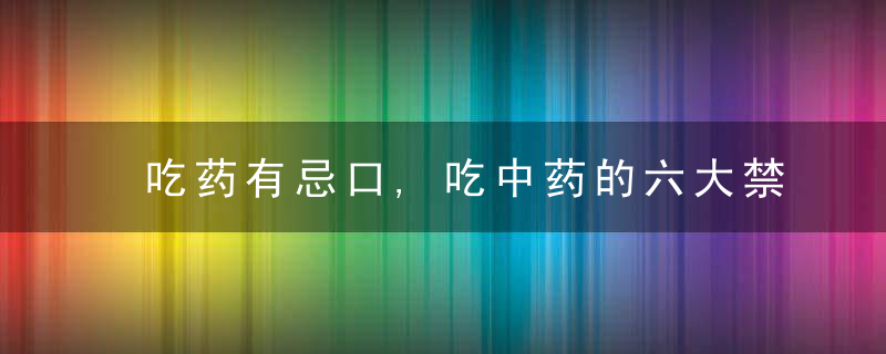 吃药有忌口,吃中药的六大禁忌
