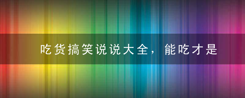 吃货搞笑说说大全，能吃才是福！