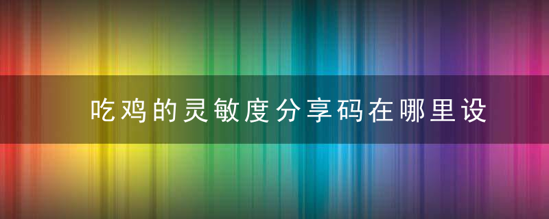 吃鸡的灵敏度分享码在哪里设置(吃鸡国际服最稳灵敏度分享码)