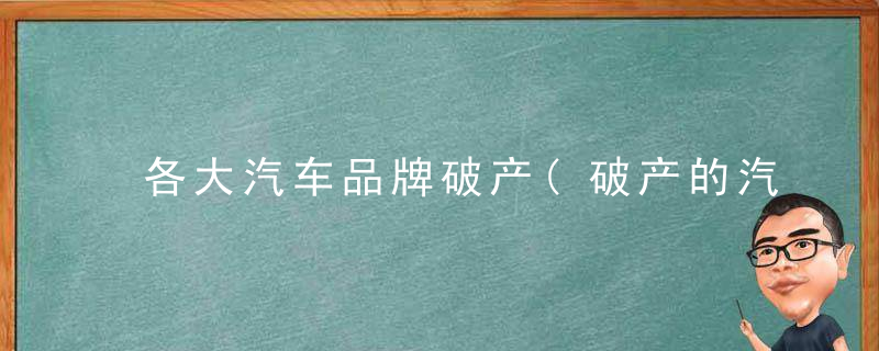 各大汽车品牌破产(破产的汽车品牌)