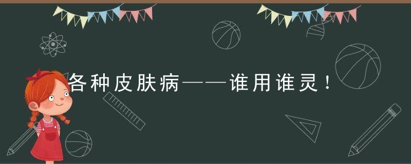 各种皮肤病——谁用谁灵！