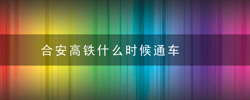 合安高铁什么时候通车