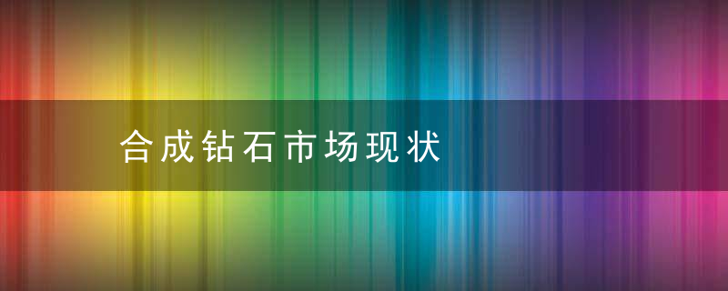 合成钻石市场现状