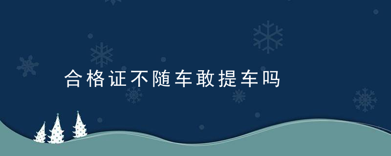 合格证不随车敢提车吗