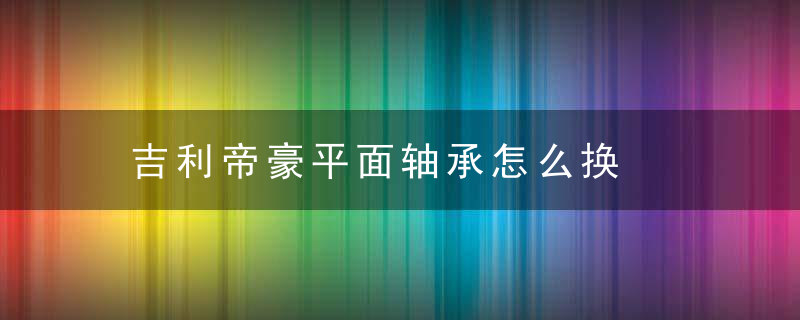 吉利帝豪平面轴承怎么换