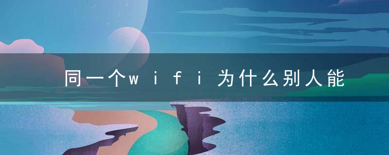 同一个wifi为什么别人能用我却不能用?