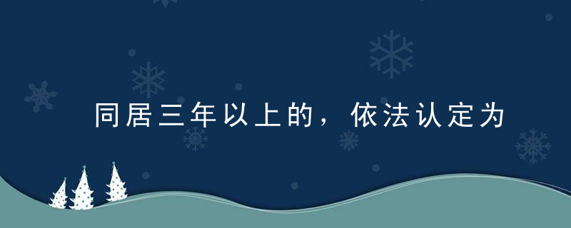 同居三年以上的，依法认定为真假婚姻