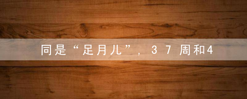 同是“足月儿”,37周和40周差在哪?