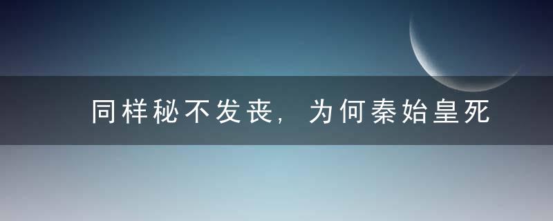 同样秘不发丧,为何秦始皇死后政局动荡,而朱棣死后能平