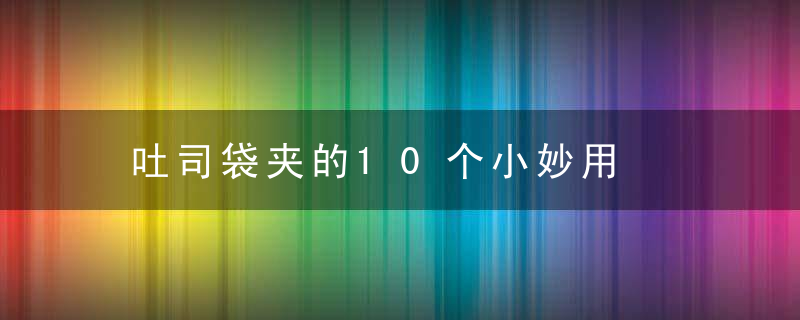 吐司袋夹的10个小妙用，吐司中间夹鸡蛋