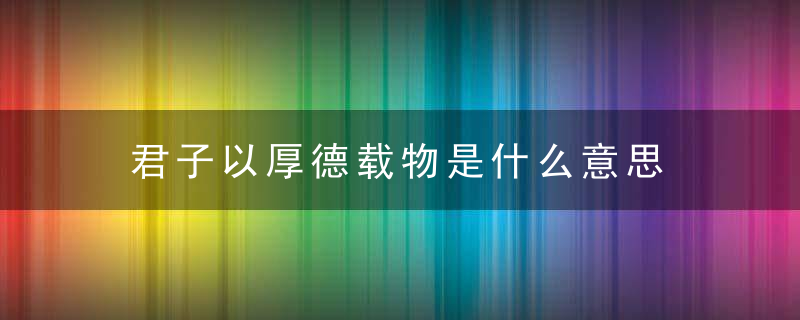 君子以厚德载物是什么意思