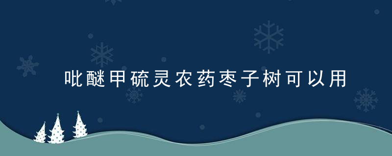 吡醚甲硫灵农药枣子树可以用吗