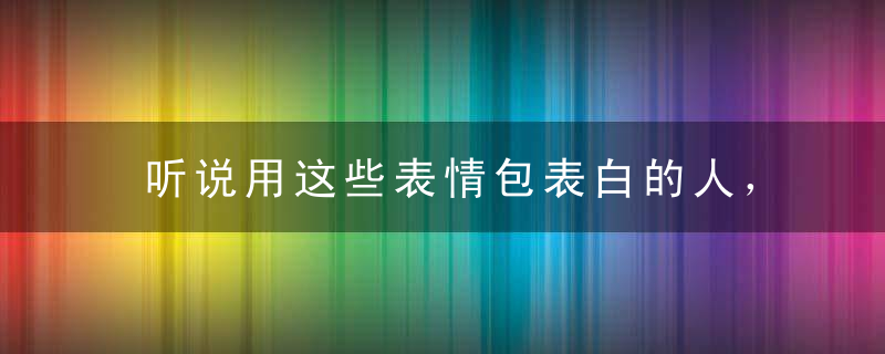 听说用这些表情包表白的人，最后都成功了