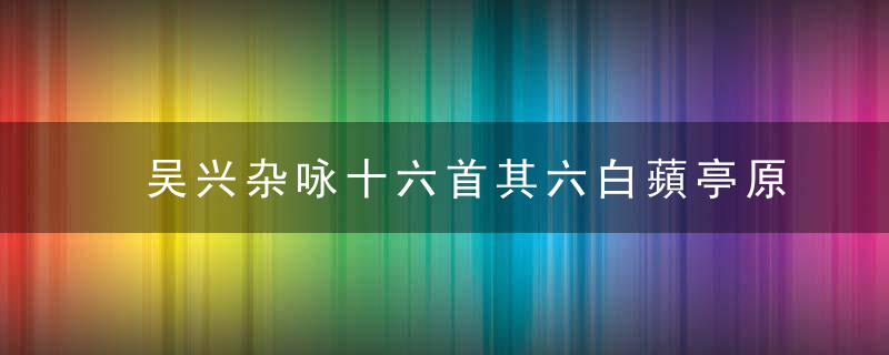 吴兴杂咏十六首其六白蘋亭原文、作者