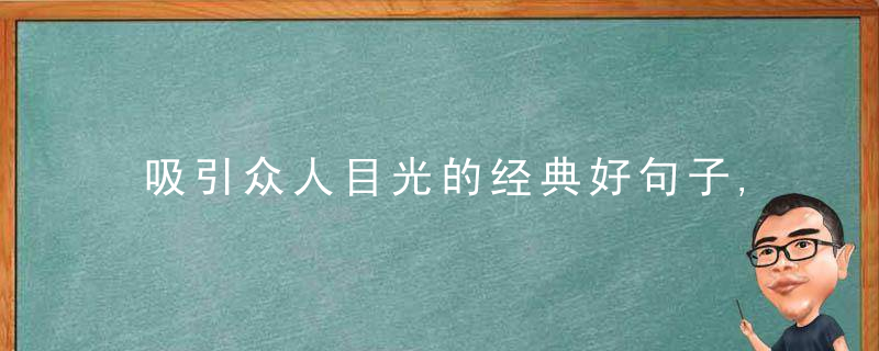 吸引众人目光的经典好句子,句句精辟有深度,挑句自己喜