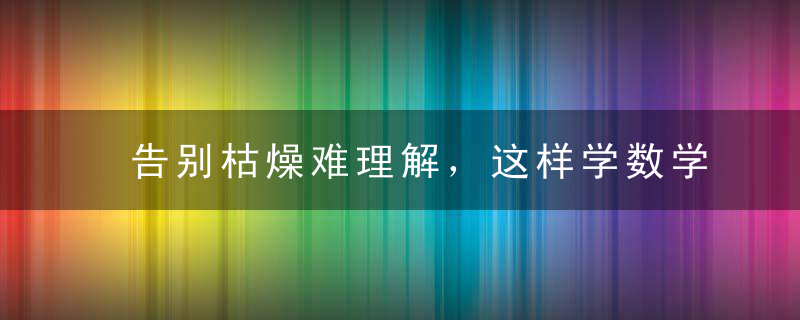 告别枯燥难理解，这样学数学简单又有趣！