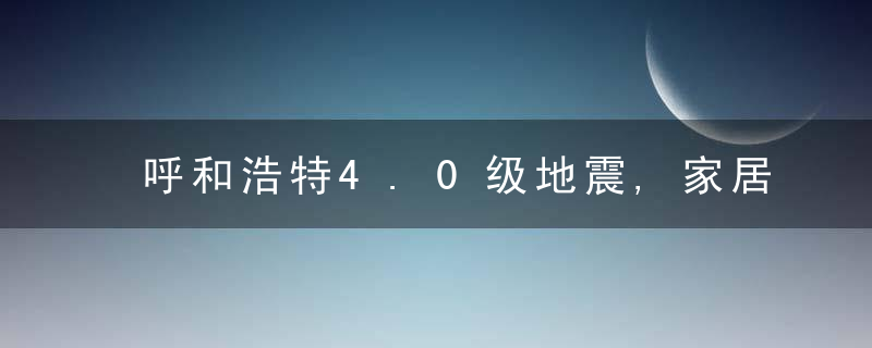 呼和浩特4.0级地震,家居防震做到位结构不随意改