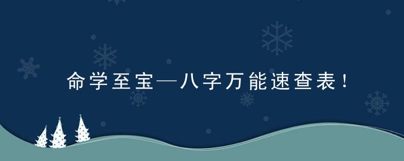 命学至宝—八字万能速查表！