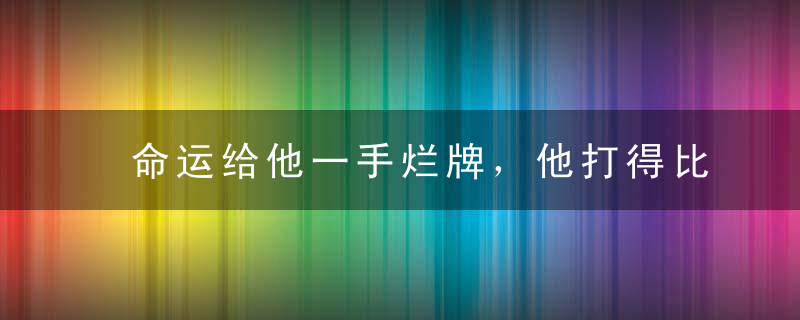 命运给他一手烂牌，他打得比所有人都好