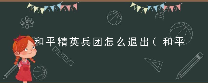 和平精英兵团怎么退出(和平精英兵团可以退吗)