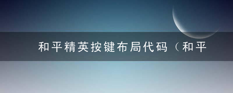 和平精英按键布局代码（和平精英键位分享码）