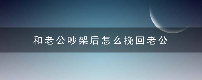 和老公吵架后怎么挽回老公