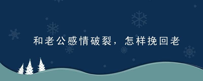 和老公感情破裂，怎样挽回老公的心