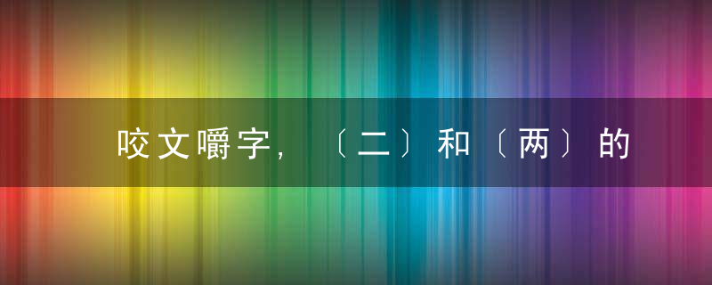 咬文嚼字,〔二〕和〔两〕的区别